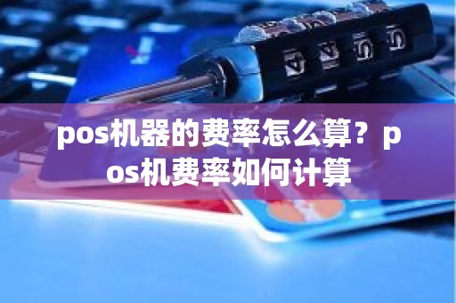 pos机器的费率怎么算？pos机费率如何计算