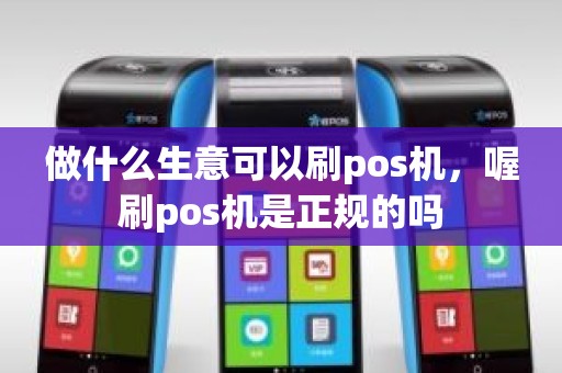 做什么生意可以刷pos机，喔刷pos机是正规的吗
