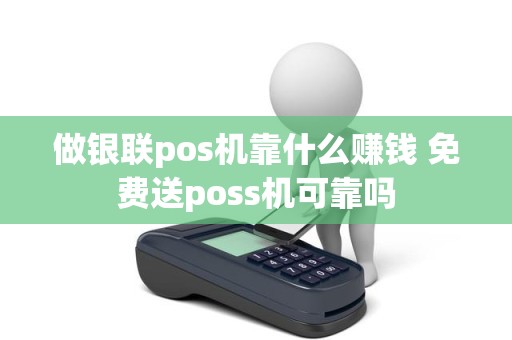 做银联pos机靠什么赚钱 免费送poss机可靠吗