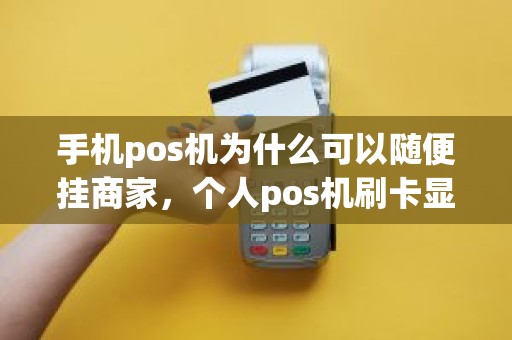 手机pos机为什么可以随便挂商家，个人pos机刷卡显示的具体商家