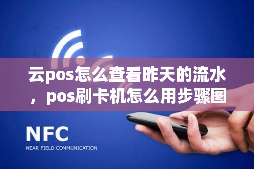 云pos怎么查看昨天的流水，pos刷卡机怎么用步骤图