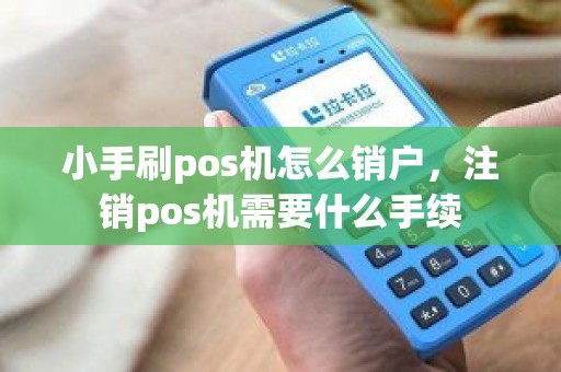 小手刷pos机怎么销户，注销pos机需要什么手续
