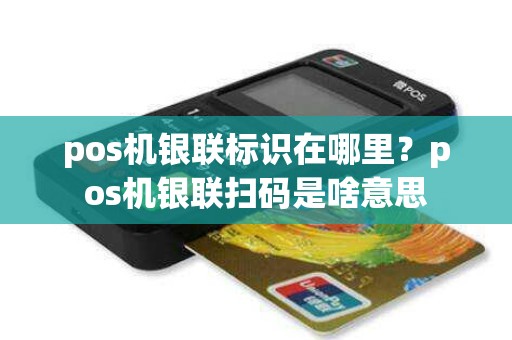 pos机银联标识在哪里？pos机银联扫码是啥意思