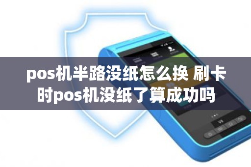 pos机半路没纸怎么换 刷卡时pos机没纸了算成功吗