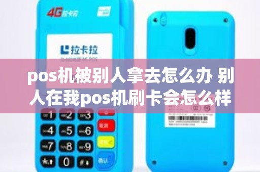 pos机被别人拿去怎么办 别人在我pos机刷卡会怎么样