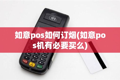 如意pos如何订烟(如意pos机有必要买么)
