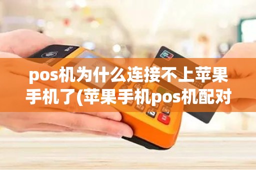 pos机为什么连接不上苹果手机了(苹果手机pos机配对不成功)