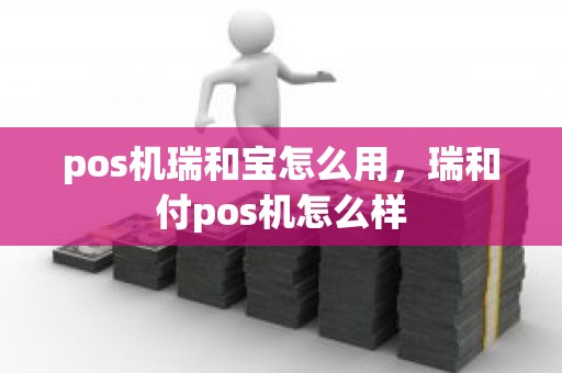 pos机瑞和宝怎么用，瑞和付pos机怎么样