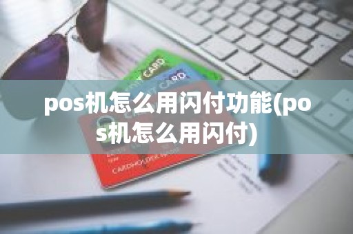 pos机怎么用闪付功能(pos机怎么用闪付)