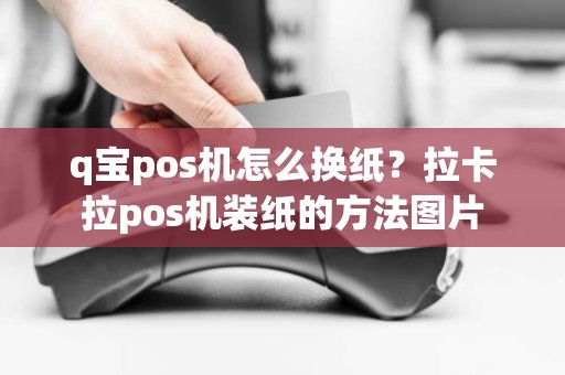 q宝pos机怎么换纸？拉卡拉pos机装纸的方法图片