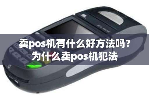 卖pos机有什么好方法吗？为什么卖pos机犯法