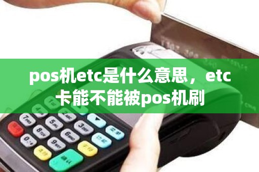 pos机etc是什么意思，etc卡能不能被pos机刷