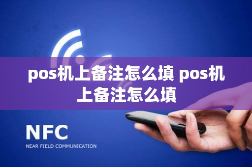 pos机上备注怎么填 pos机上备注怎么填