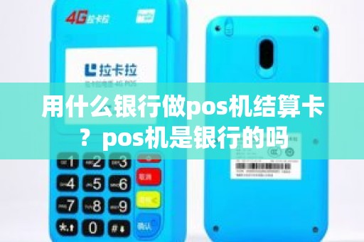 用什么银行做pos机结算卡？pos机是银行的吗