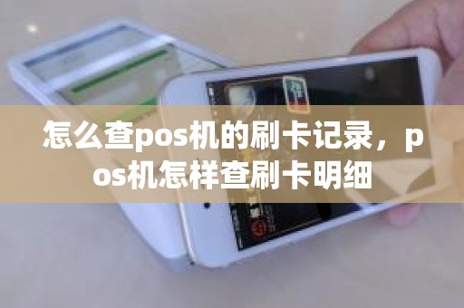 怎么查pos机的刷卡记录，pos机怎样查刷卡明细