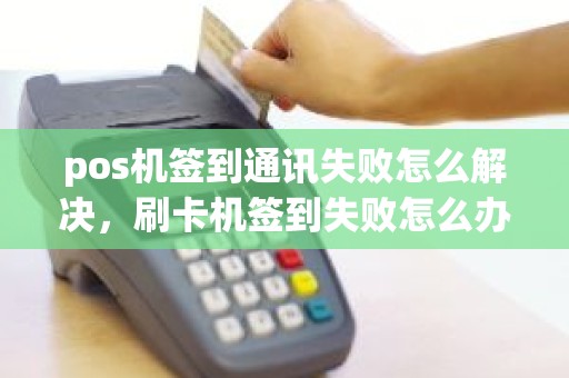 pos机签到通讯失败怎么解决，刷卡机签到失败怎么办