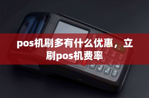 pos机刷多有什么优惠，立刷pos机费率