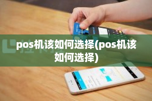 pos机该如何选择(pos机该如何选择)