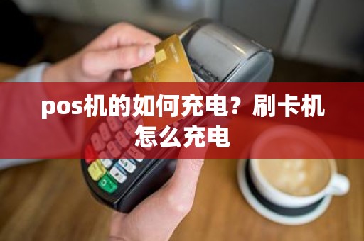 pos机的如何充电？刷卡机怎么充电