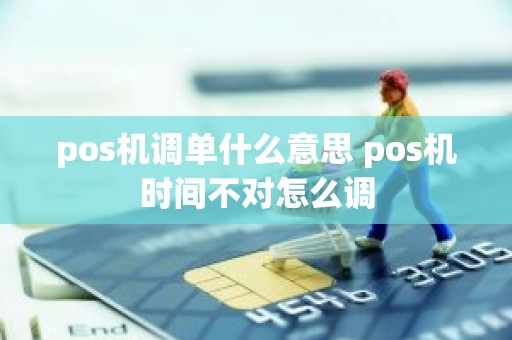 pos机调单什么意思 pos机时间不对怎么调