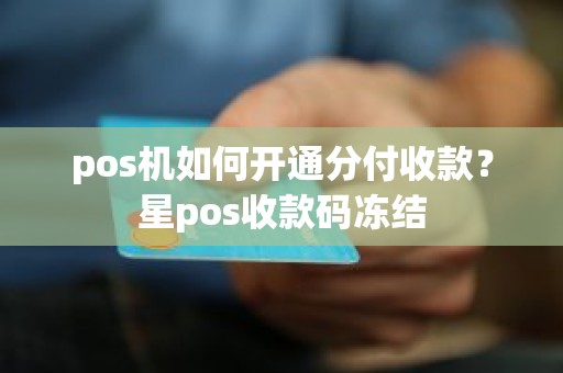 pos机如何开通分付收款？星pos收款码冻结