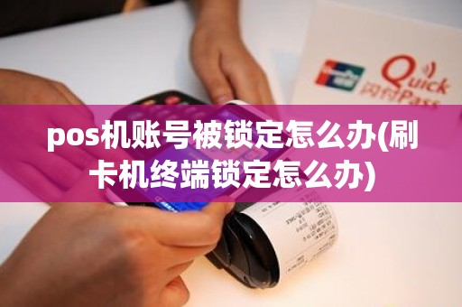 pos机账号被锁定怎么办(刷卡机终端锁定怎么办)
