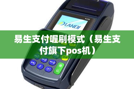 易生支付喔刷模式(易生支付旗下pos机) 易生支付喔刷模式(易生支付旗下pos机)