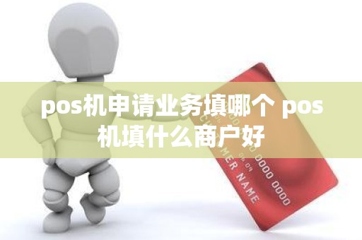 pos机申请业务填哪个 pos机填什么商户好
