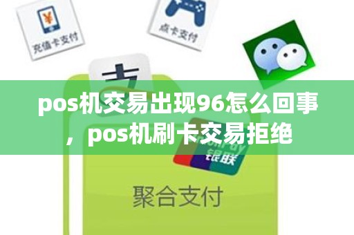 pos机交易出现96怎么回事，pos机刷卡交易拒绝