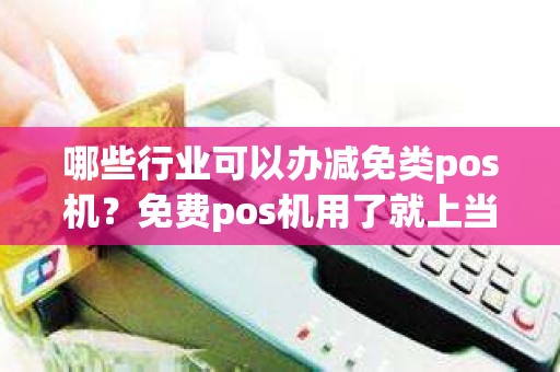 哪些行业可以办减免类pos机？免费pos机用了就上当