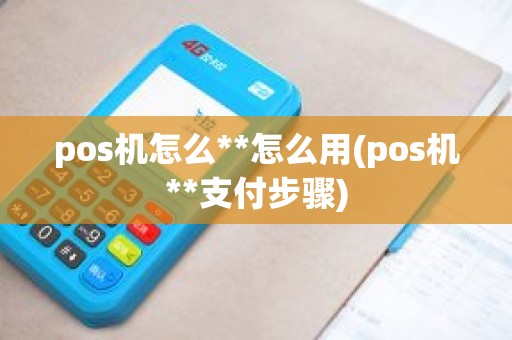 pos机怎么**怎么用(pos机**支付步骤)