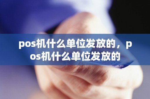 pos机什么单位发放的，pos机什么单位发放的