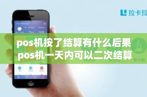 pos机按了结算有什么后果 pos机一天内可以二次结算吗