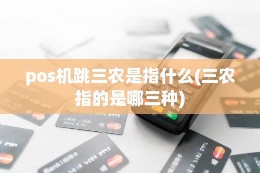 pos机跳三农是指什么(三农指的是哪三种)