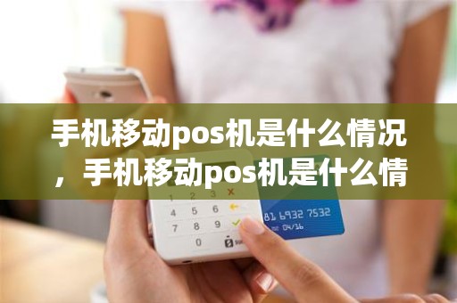 手机移动pos机是什么情况，手机移动pos机是什么情况