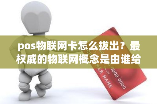 pos物联网卡怎么拔出？最权威的物联网概念是由谁给出的