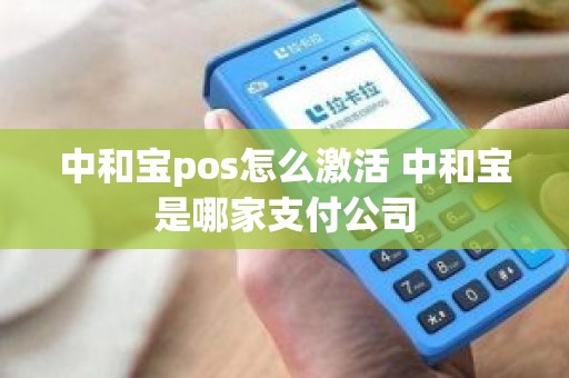中和宝pos怎么激活 中和宝是哪家支付公司