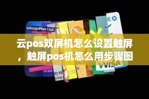 云pos双屏机怎么设置触屏，触屏pos机怎么用步骤图