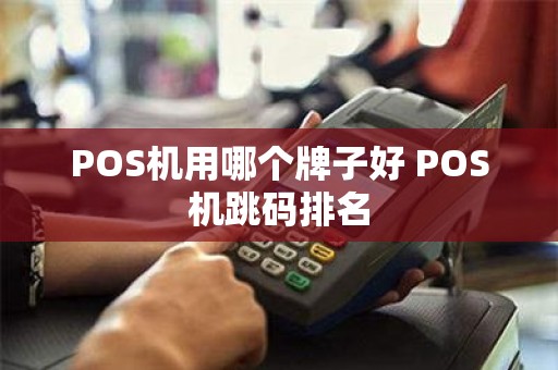 POS机用哪个牌子好 POS机跳码排名