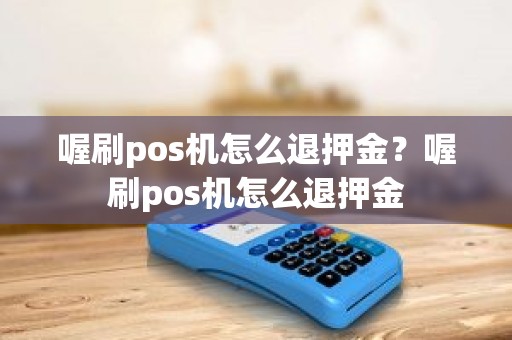 喔刷pos机怎么退押金？喔刷pos机怎么退押金