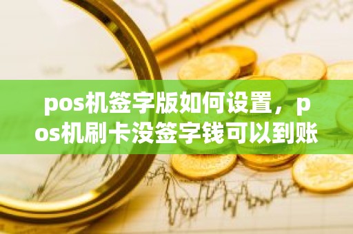 pos机签字版如何设置，pos机刷卡没签字钱可以到账吗
