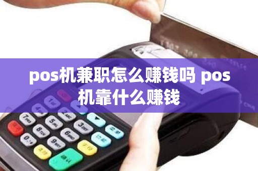pos机兼职怎么赚钱吗 pos机靠什么赚钱