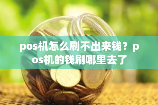 pos机怎么刷不出来钱？pos机的钱刷哪里去了