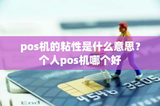 pos机的粘性是什么意思？个人pos机哪个好