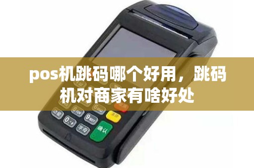 pos机跳码哪个好用，跳码机对商家有啥好处