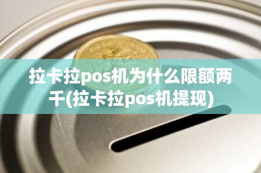 拉卡拉pos机为什么限额两千(拉卡拉pos机提现) 拉卡拉pos机为什么限额两千(拉卡拉pos机提现)