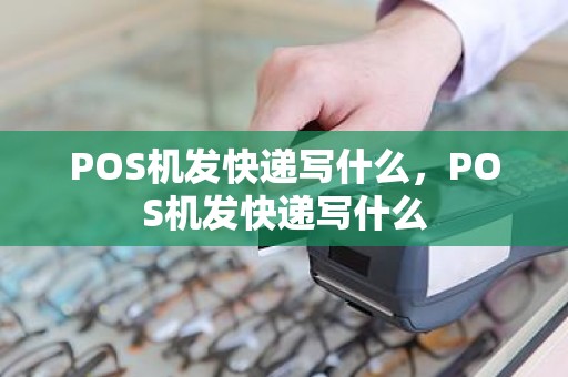 POS机发快递写什么，POS机发快递写什么