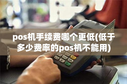 pos机手续费哪个更低(低于多少费率的pos机不能用)