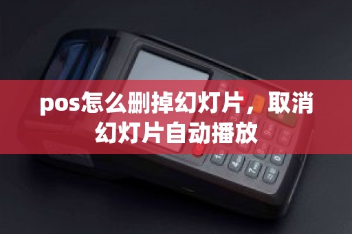 pos怎么删掉幻灯片，取消幻灯片自动播放