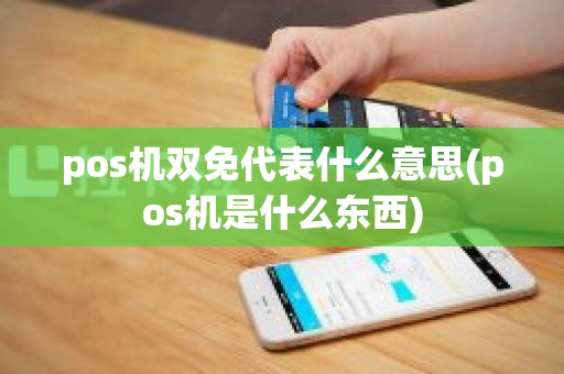 pos机双免代表什么意思(pos机是什么东西)
